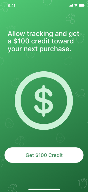 A screenshot of an app’s pre-tracking message that reads ’Allow tracking and get a $100 credit toward you next purchase.’ Below the text is an image of a dollar sign inside a circle. Below the image is a button titled Get $100 credit.