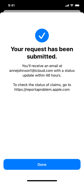 Screenshot of the system-provided confirmation sheet that displays a white checkmark in a blue disk and the title ’Your request has been submitted.’ Below the title, the sheet displays the following text. You’ll receive an email at anne johnson 1 at iCloud dot com with a status update within 48 hours. To check the status of claims, go https report a problem dot Apple dot com. A blue Done button appears at the bottom of the sheet.